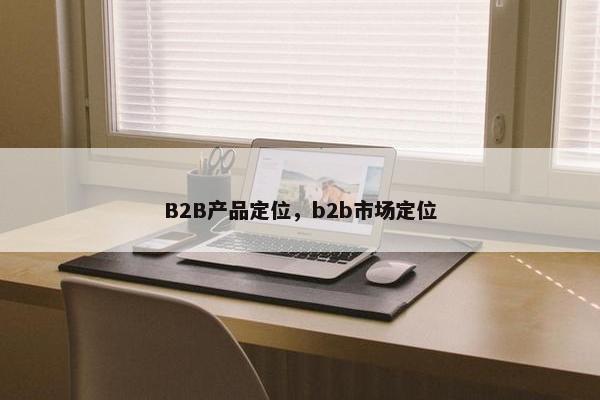 B2B产品定位，b2b市场定位