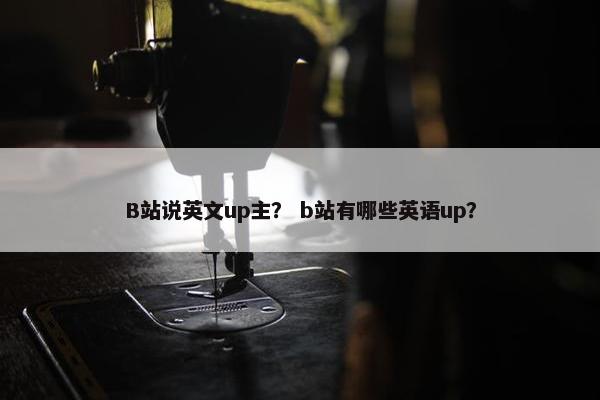 B站说英文up主？ b站有哪些英语up？