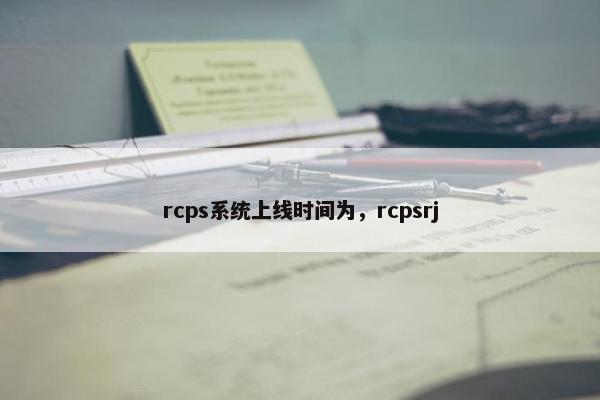 rcps系统上线时间为，rcpsrj