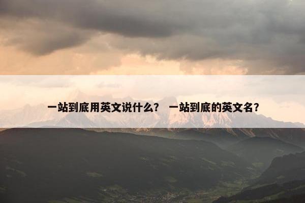 一站到底用英文说什么？ 一站到底的英文名？