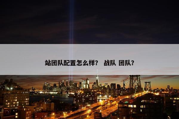 站团队配置怎么样？ 战队 团队？