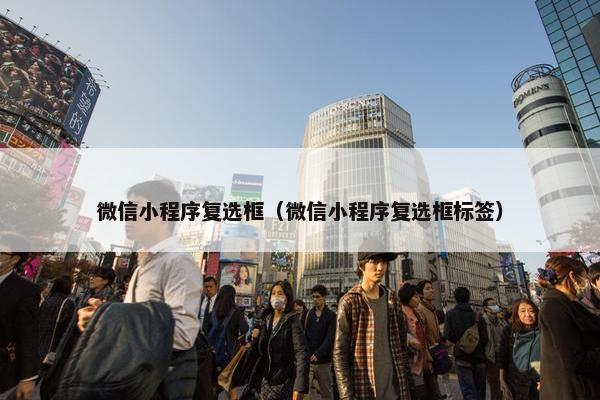 微信小程序复选框（微信小程序复选框标签）