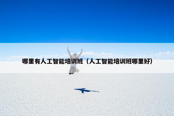 哪里有人工智能培训班（人工智能培训班哪里好）