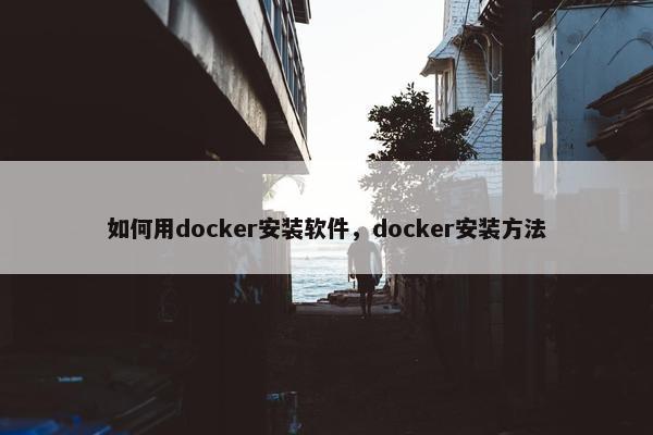 如何用docker安装软件，docker安装方法