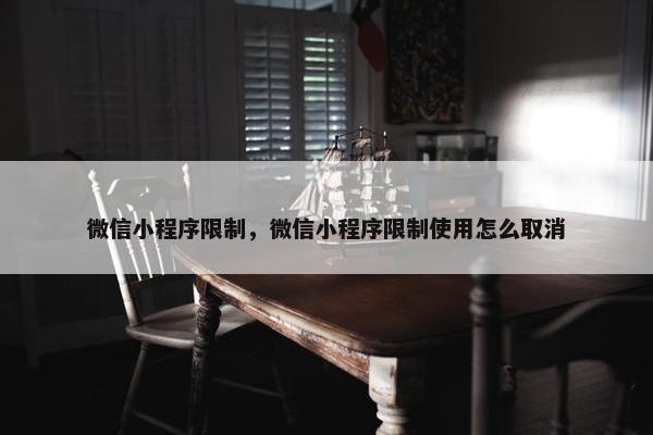 微信小程序限制，微信小程序限制使用怎么取消