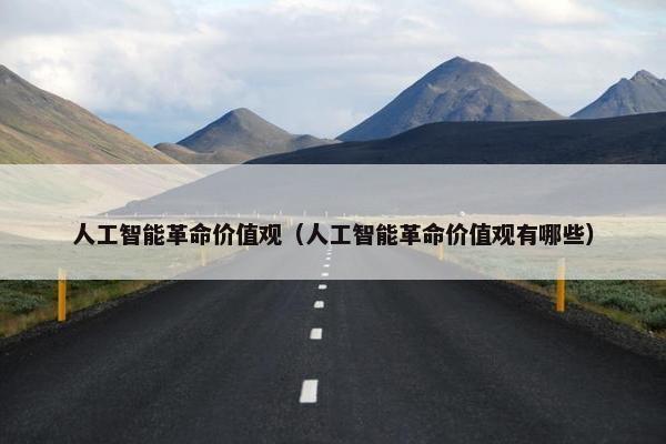 人工智能革命价值观（人工智能革命价值观有哪些）