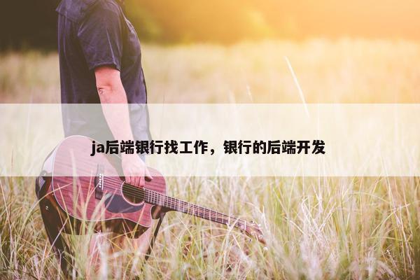 ja后端银行找工作，银行的后端开发