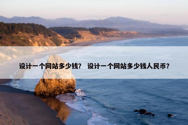 设计一个网站多少钱？ 设计一个网站多少钱人民币？