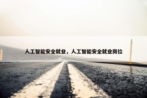 人工智能安全就业，人工智能安全就业岗位