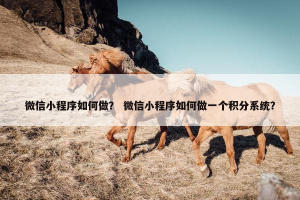 微信小程序如何做？ 微信小程序如何做一个积分系统？