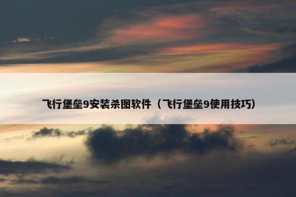 飞行堡垒9安装杀图软件（飞行堡垒9使用技巧）