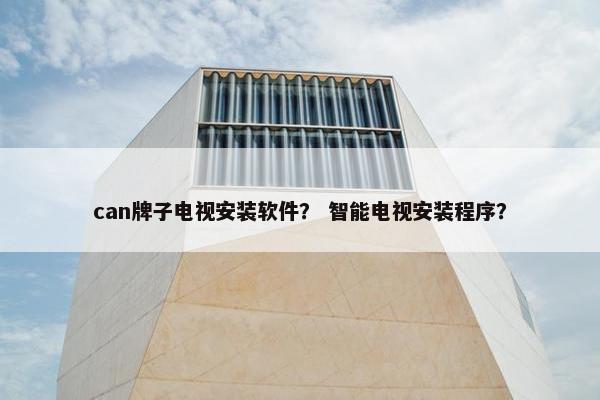 can牌子电视安装软件？ 智能电视安装程序？