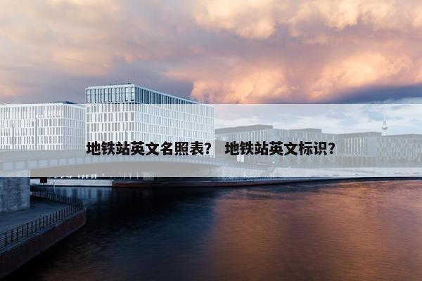 地铁站英文名照表？ 地铁站英文标识？