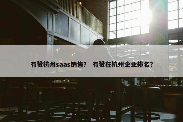 有赞杭州saas销售？ 有赞在杭州企业排名？