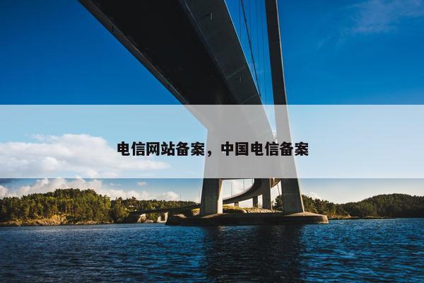 电信网站备案，中国电信备案