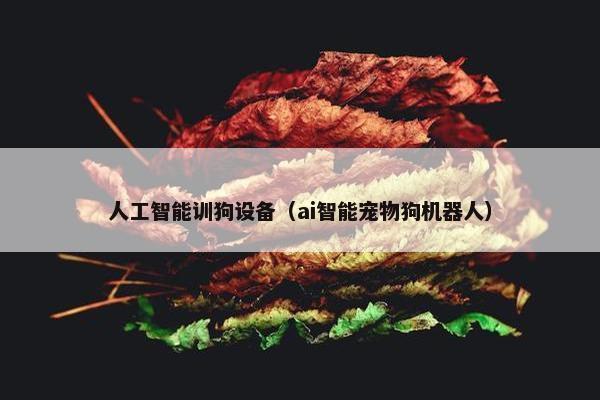人工智能训狗设备（ai智能宠物狗机器人）