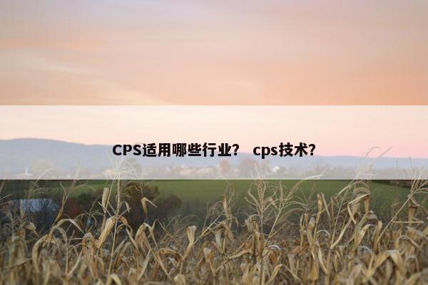 CPS适用哪些行业？ cps技术？