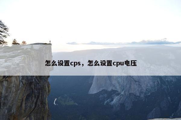 怎么设置cps，怎么设置cpu电压