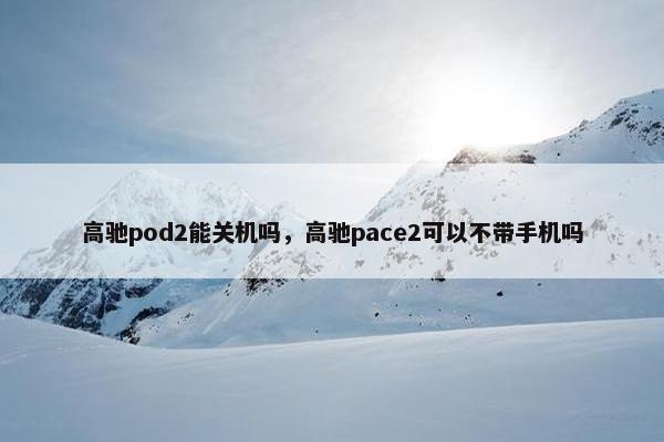 高驰pod2能关机吗，高驰pace2可以不带手机吗