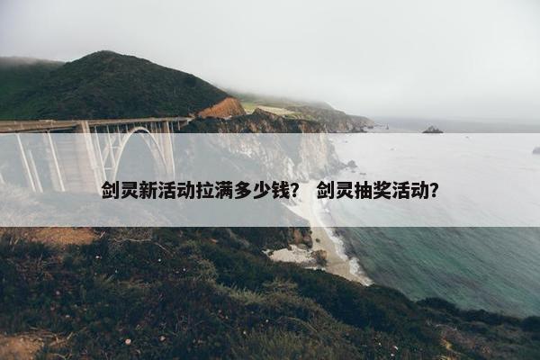 剑灵新活动拉满多少钱？ 剑灵抽奖活动？