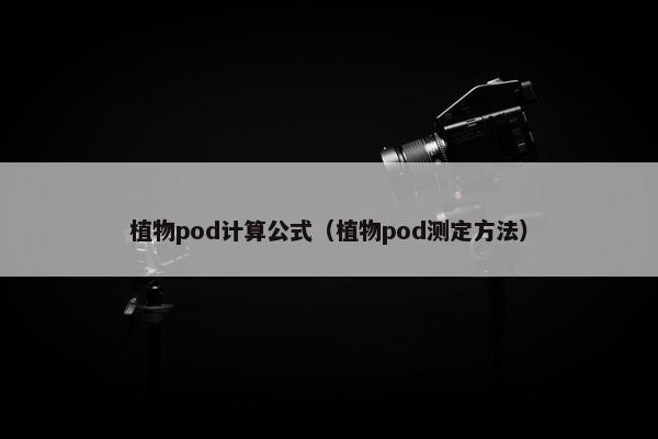 植物pod计算公式（植物pod测定方法）