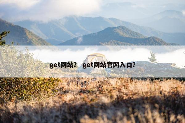 get网站？ get网站官网入口？
