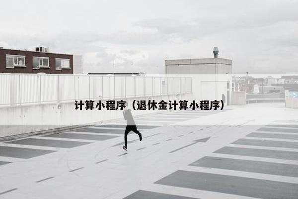 计算小程序（退休金计算小程序）