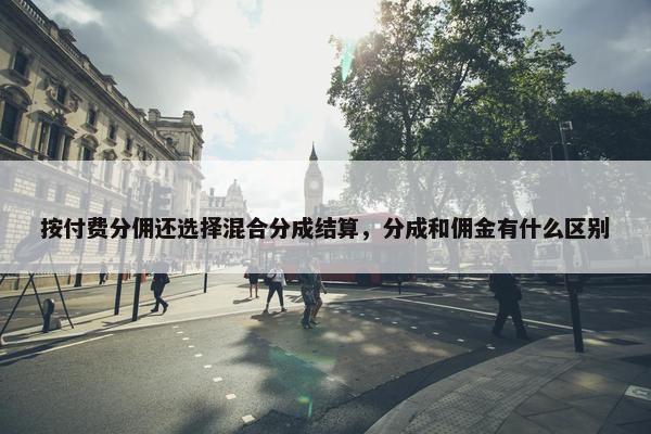 按付费分佣还选择混合分成结算，分成和佣金有什么区别