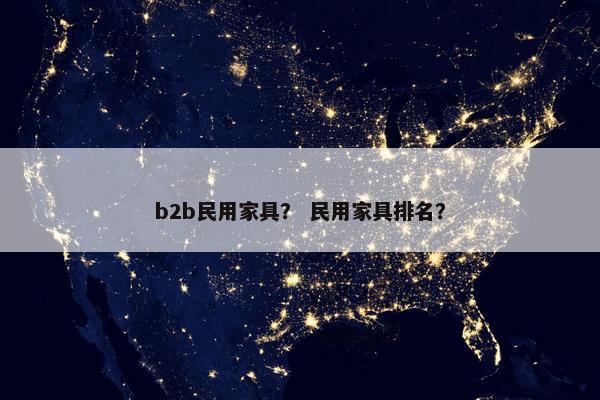 b2b民用家具？ 民用家具排名？