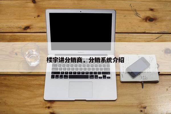 楼宇讲分销商，分销系统介绍