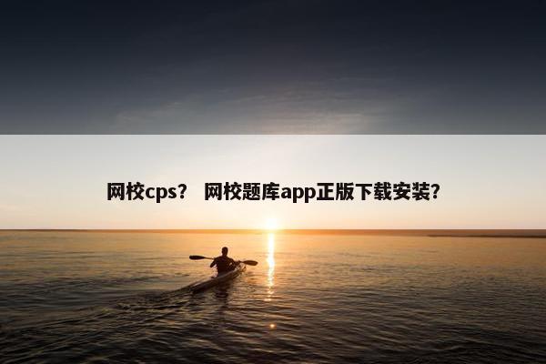 网校cps？ 网校题库app正版下载安装？