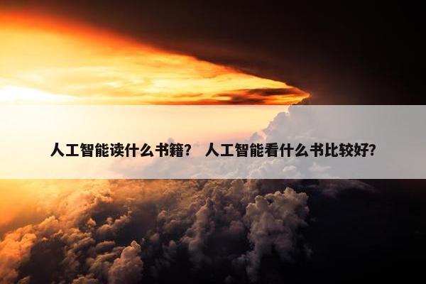 人工智能读什么书籍？ 人工智能看什么书比较好？