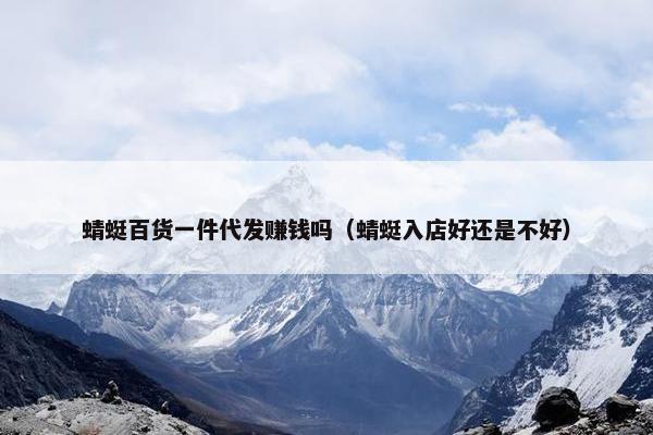 蜻蜓百货一件代发赚钱吗（蜻蜓入店好还是不好）