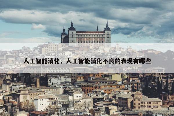 人工智能消化，人工智能消化不良的表现有哪些