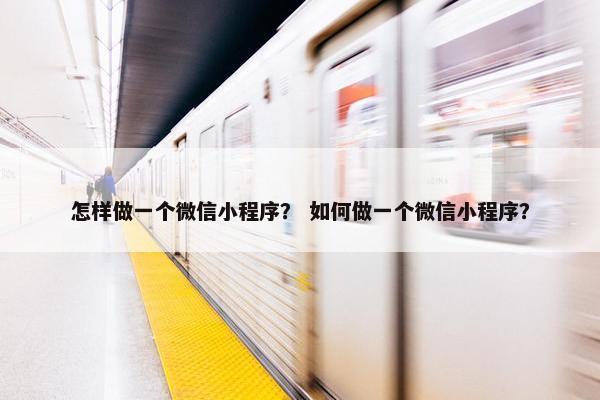 怎样做一个微信小程序？ 如何做一个微信小程序？