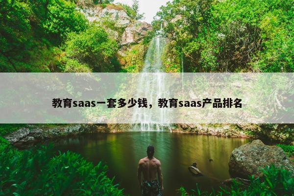 教育saas一套多少钱，教育saas产品排名