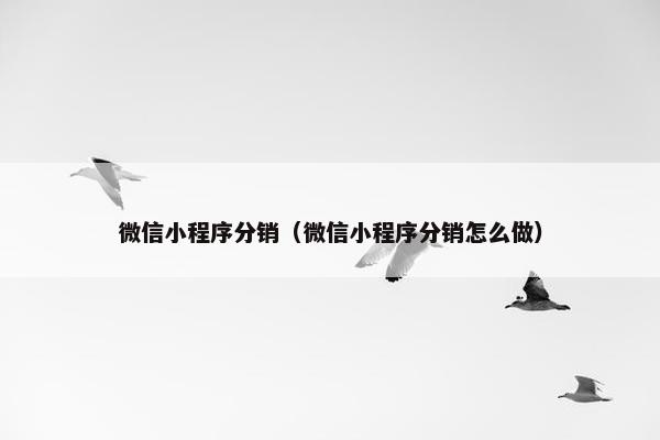微信小程序分销（微信小程序分销怎么做）