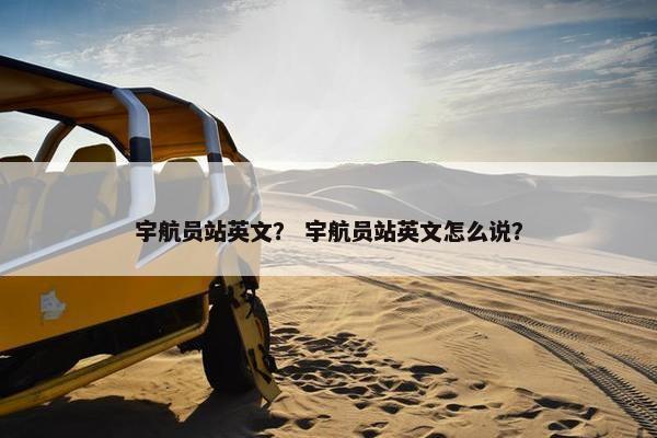 宇航员站英文？ 宇航员站英文怎么说？
