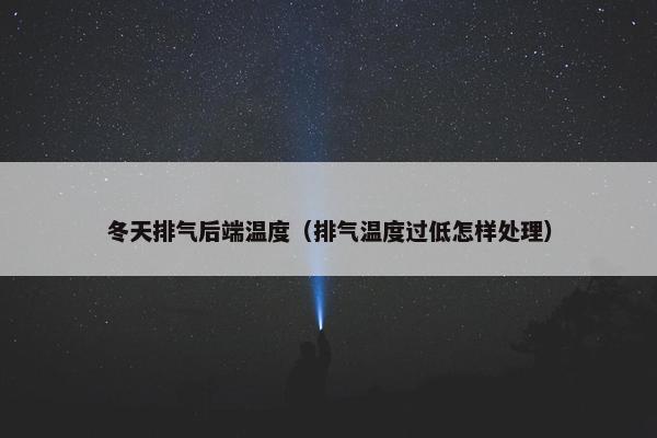 冬天排气后端温度（排气温度过低怎样处理）