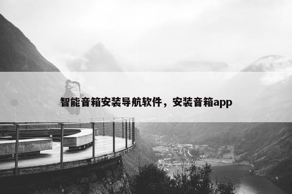 智能音箱安装导航软件，安装音箱app