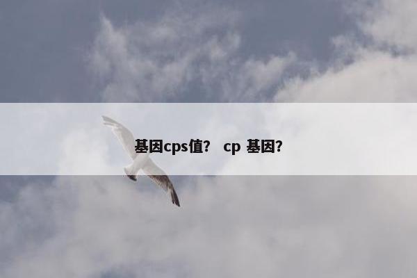 基因cps值？ cp 基因？