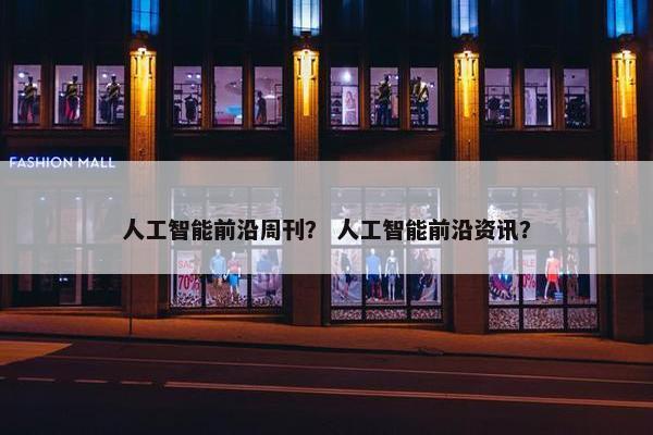 人工智能前沿周刊？ 人工智能前沿资讯？