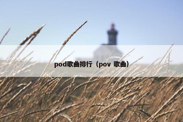 pod歌曲排行（pov 歌曲）