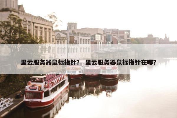 里云服务器鼠标指针？ 里云服务器鼠标指针在哪？