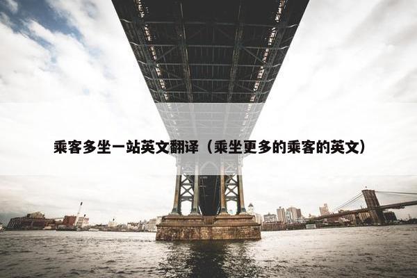 乘客多坐一站英文翻译（乘坐更多的乘客的英文）