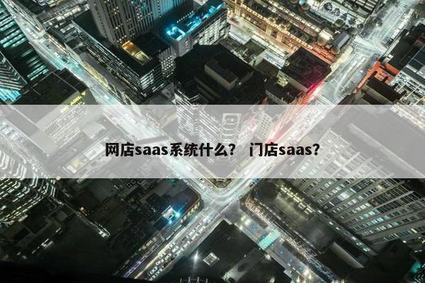 网店saas系统什么？ 门店saas？