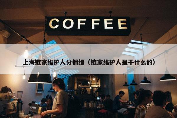 上海链家维护人分佣细（链家维护人是干什么的）