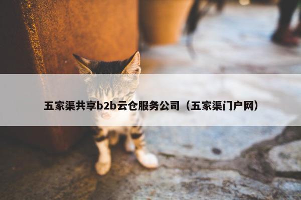 五家渠共享b2b云仓服务公司（五家渠门户网）