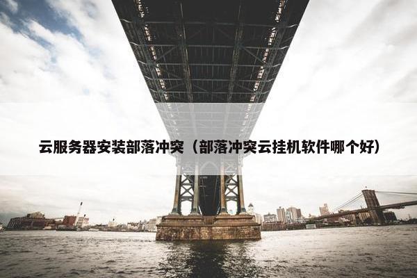云服务器安装部落冲突（部落冲突云挂机软件哪个好）