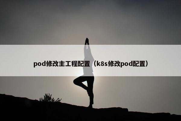 pod修改主工程配置（k8s修改pod配置）